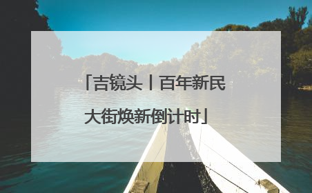 吉镜头丨百年新民大街焕新倒计时
